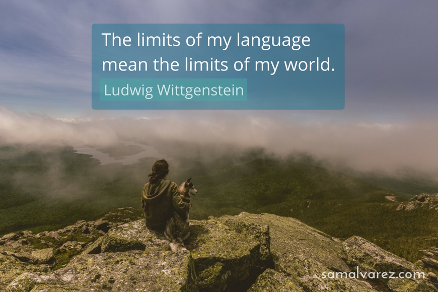 The limits of my language mean the limits of my world. 